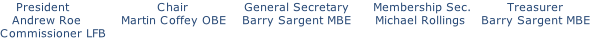 President																						Chair														General Secretary						Membership Sec.									Treasurer    Andrew Roe    						Martin Coffey OBE		  Barry Sargent MBE			   Michael Rollings		  Barry Sargent MBE Commissioner LFB
